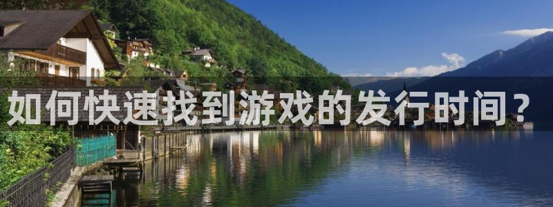 pp电子官网客服怎么样：如何快速找到游戏的发行时间？