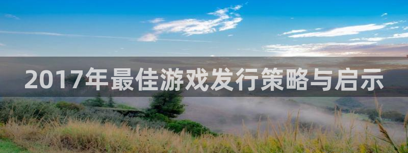 pp电子官网官网注册账号是什么：2017年最佳游戏发行策略与启示