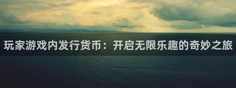 pp电子龙：玩家游戏内发行货币：开启无限乐趣的奇妙之旅