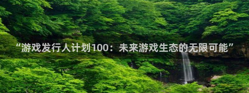 pp电子科技股票：“游戏发行人计划100：未来游戏生态的无限可能”