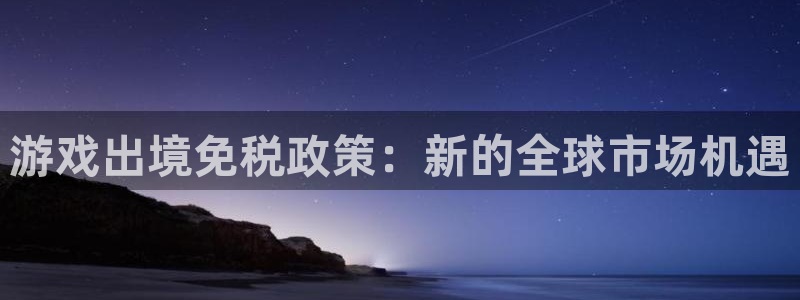 pp电子官网注册地址查询：游戏出境免税政策：新的全球市场机遇