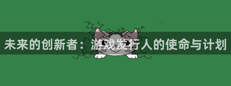 pp电子官网登录注册账号安全吗安全吗：未来的创新者：游戏发行人的使命与计划